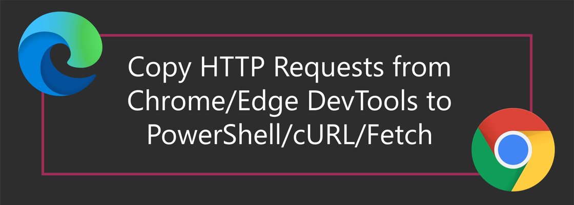 Edge and Chrome logo surrounding the title: Copy HTTP Requests from Chrome/Edge DevTools to PowerShell/cURL/Fetch
