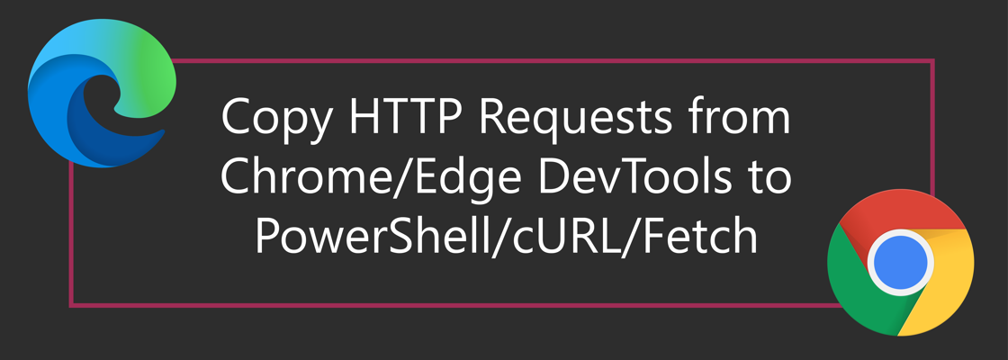 Edge and Chrome logo surrounding the title: Copy HTTP Requests from Chrome/Edge DevTools to PowerShell/cURL/Fetch